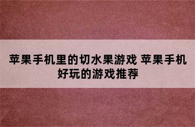 苹果手机里的切水果游戏 苹果手机好玩的游戏推荐